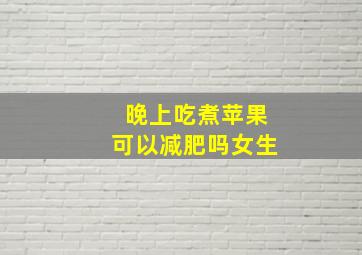 晚上吃煮苹果可以减肥吗女生