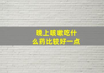 晚上咳嗽吃什么药比较好一点