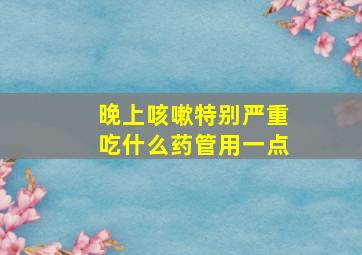 晚上咳嗽特别严重吃什么药管用一点