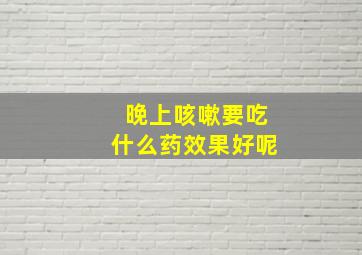 晚上咳嗽要吃什么药效果好呢