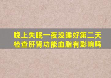 晚上失眠一夜没睡好第二天检查肝肾功能血脂有影响吗