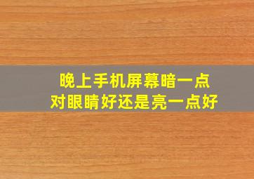 晚上手机屏幕暗一点对眼睛好还是亮一点好