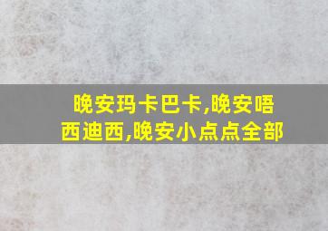 晚安玛卡巴卡,晚安唔西迪西,晚安小点点全部