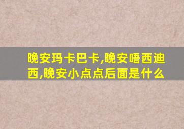 晚安玛卡巴卡,晚安唔西迪西,晚安小点点后面是什么