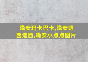 晚安玛卡巴卡,晚安唔西迪西,晚安小点点图片