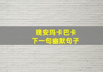 晚安玛卡巴卡下一句幽默句子