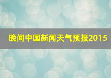 晚间中国新闻天气预报2015