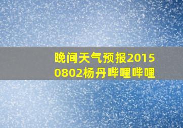 晚间天气预报20150802杨丹哔哩哔哩