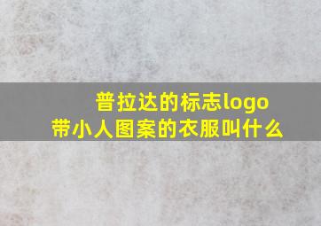 普拉达的标志logo带小人图案的衣服叫什么