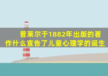 普莱尔于1882年出版的著作什么宣告了儿童心理学的诞生