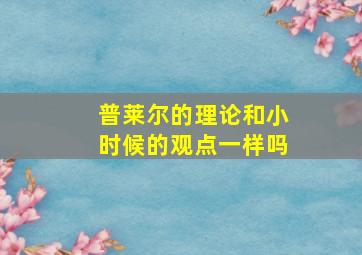 普莱尔的理论和小时候的观点一样吗