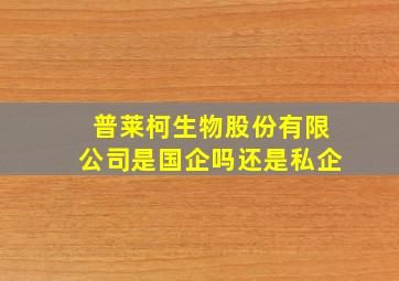 普莱柯生物股份有限公司是国企吗还是私企