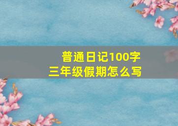 普通日记100字三年级假期怎么写