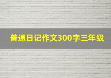 普通日记作文300字三年级