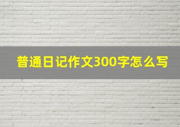 普通日记作文300字怎么写