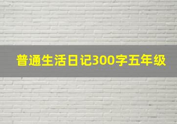 普通生活日记300字五年级