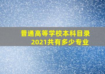 普通高等学校本科目录2021共有多少专业