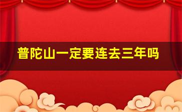 普陀山一定要连去三年吗