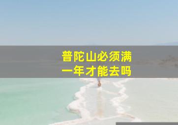 普陀山必须满一年才能去吗