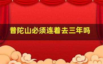 普陀山必须连着去三年吗