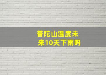 普陀山温度未来10天下雨吗