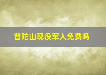 普陀山现役军人免费吗