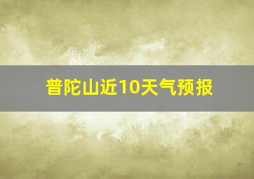 普陀山近10天气预报