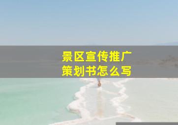 景区宣传推广策划书怎么写