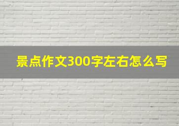 景点作文300字左右怎么写