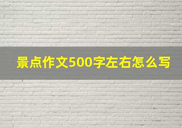 景点作文500字左右怎么写