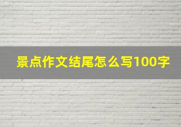 景点作文结尾怎么写100字