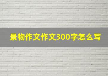 景物作文作文300字怎么写