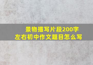 景物描写片段200字左右初中作文题目怎么写