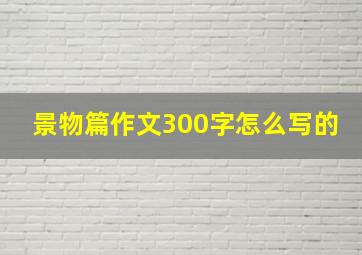 景物篇作文300字怎么写的