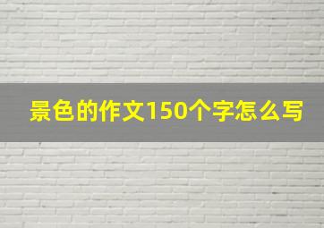 景色的作文150个字怎么写