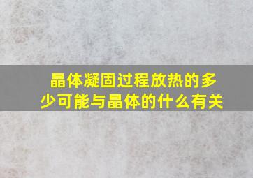 晶体凝固过程放热的多少可能与晶体的什么有关