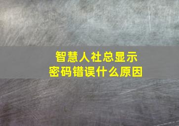 智慧人社总显示密码错误什么原因