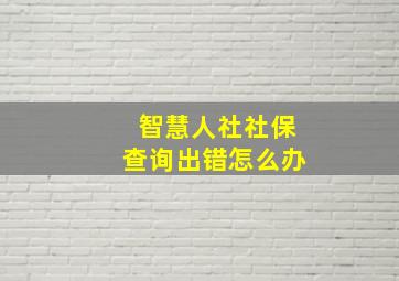 智慧人社社保查询出错怎么办