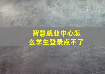 智慧就业中心怎么学生登录点不了