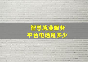 智慧就业服务平台电话是多少