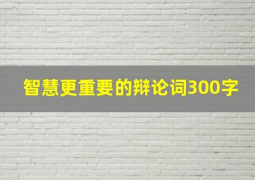 智慧更重要的辩论词300字