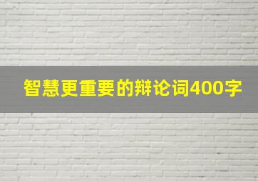 智慧更重要的辩论词400字