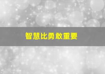 智慧比勇敢重要