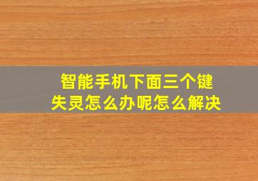 智能手机下面三个键失灵怎么办呢怎么解决