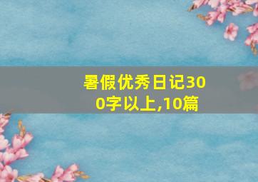 暑假优秀日记300字以上,10篇