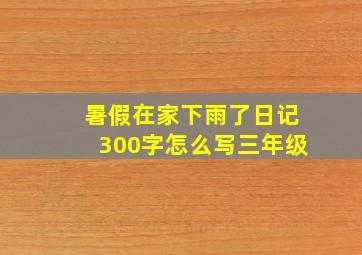 暑假在家下雨了日记300字怎么写三年级