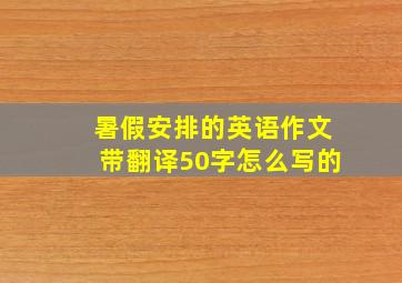 暑假安排的英语作文带翻译50字怎么写的