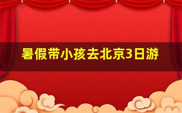 暑假带小孩去北京3日游