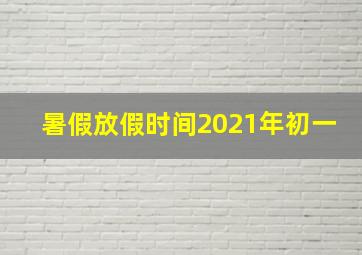 暑假放假时间2021年初一