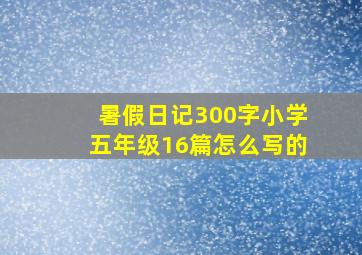 暑假日记300字小学五年级16篇怎么写的